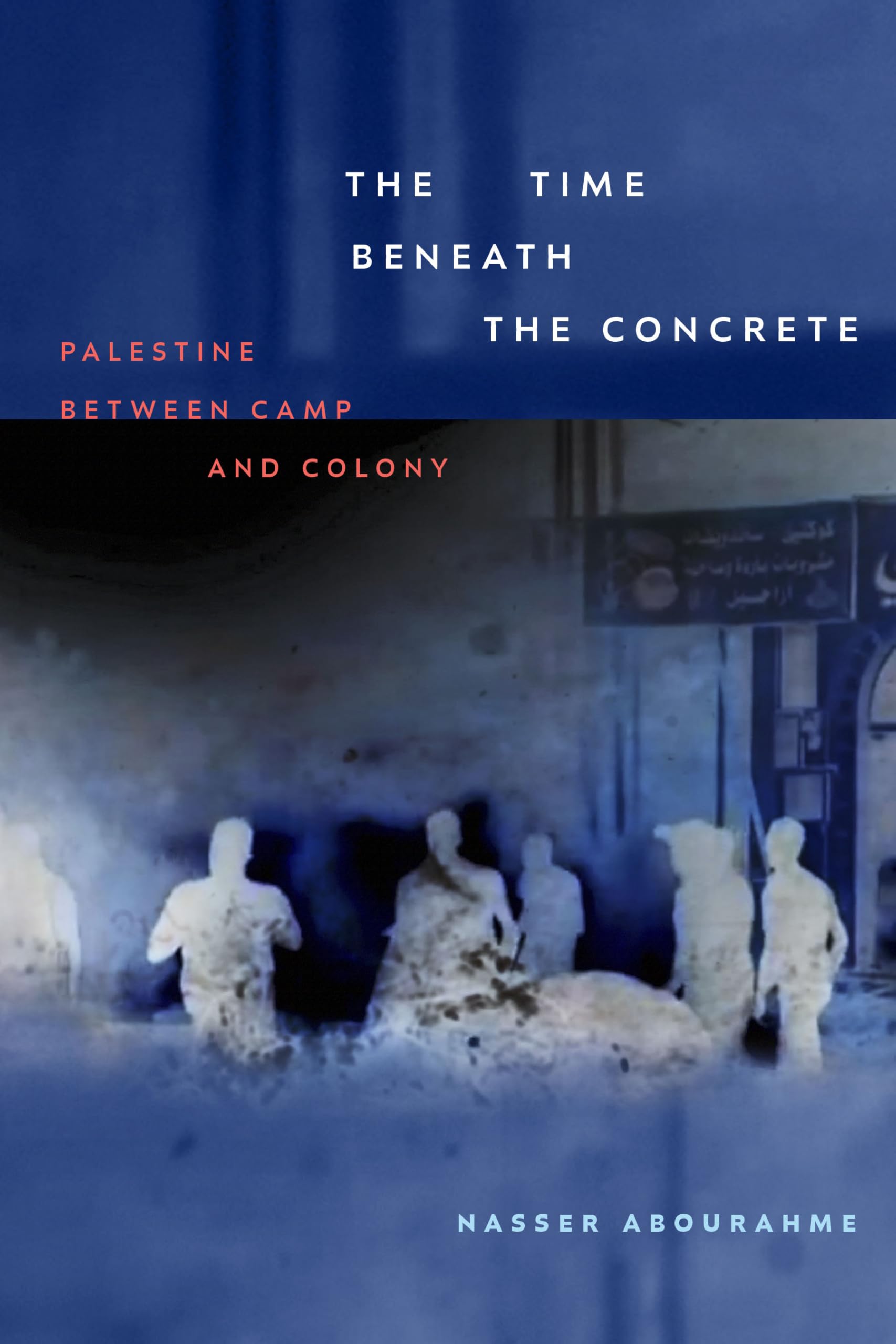 Nasser Abourahme The Time Beneath The Concrete, Palestine Between Camp And Colony