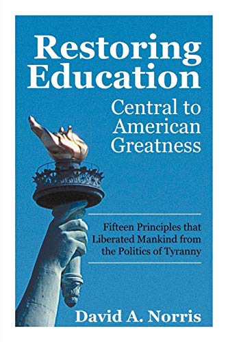 Restoring Education: Central to American Greatness Fifteen Principles that Liberated Mankind from the Politics of Tyranny