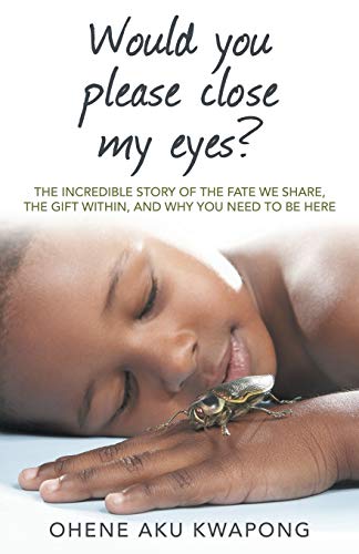 Would you Please Close my Eyes?: The Incredible Story of the Fate we Share, the Gift within, and Why you Need to be Here
