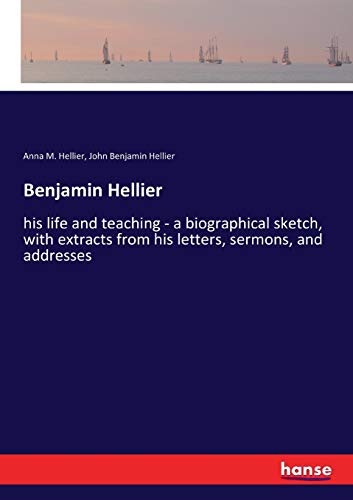 Benjamin Hellier: his life and teaching - a biographical sketch, with extracts from his letters, sermons, and addresses
