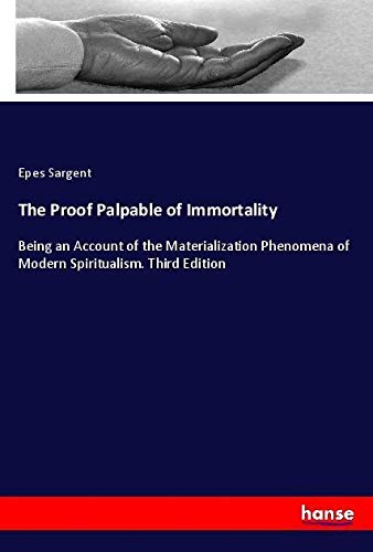 The Proof Palpable of Immortality: Being an Account of the Materialization Phenomena of Modern Spiritualism. Third Edition