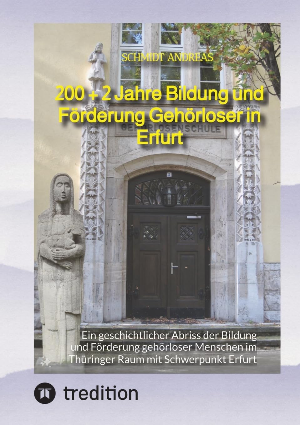 200 + 2 Jahre Bildung und Förderung Gehörloser in Erfurt: Ein geschichtlicher Abriss der Bildung und Förderung gehörloser Menschen im Thüringer Raum mit Schwerpunkt Erfurt
