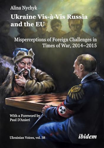 Ukraine Vis-à-Vis Russia and the EU: Misperceptions of Foreign Challenges in Times of War, 2014–2015 With a foreword by Paul D’Anieri (Ukrainian Voices)