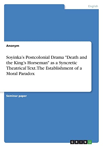 Soyinka¿s Postcolonial Drama Death and the King¿s Horseman as a Syncretic Theatrical Text. The Establishment of a Moral Paradox