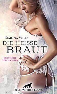 Die heiße Braut | Erotische Geschichten: Prickelnd, verlockend und unvergleichlich erregend!