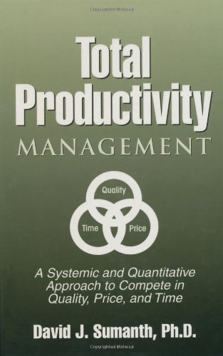 Total Productivity Management (TPmgt): A Systemic and Quantitative Approach to Compete in Quality, Price and Time: A Systematic and Quantitative Approach to Compete in Quality, Price and Time