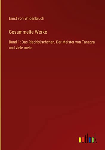 Gesammelte Werke: Band 1: Das Riechbüschchen, Der Meister von Tanagra und viele mehr