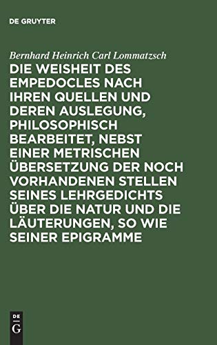 Die Weisheit des Empedocles nach ihren Quellen und deren Auslegung, philosophisch bearbeitet, nebst einer metrischen Übersetzung der noch vorhandenen ... und die Läuterungen, so wie seiner Epigramme