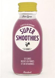 Super smoothies, la bible : 61 recettes aux superfoods : 12 cures riches en fibres et en vitamines