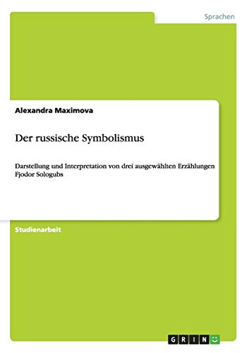 Der russische Symbolismus: Darstellung und Interpretation von drei ausgewählten Erzählungen Fjodor Sologubs
