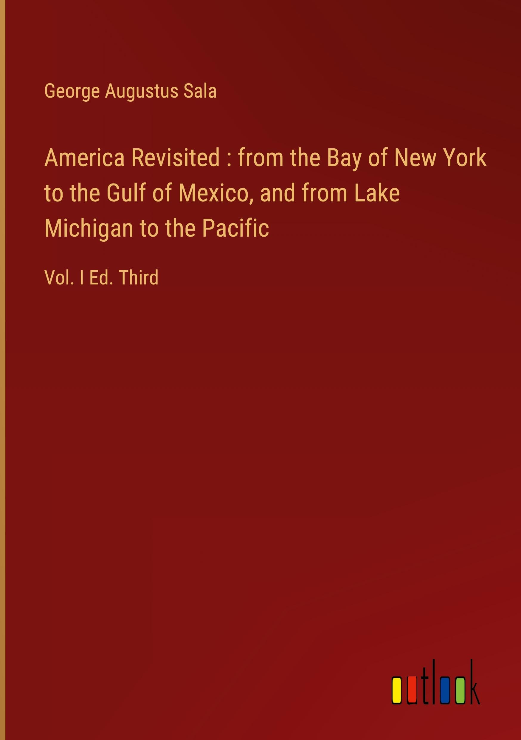 America Revisited : from the Bay of New York to the Gulf of Mexico, and from Lake Michigan to the Pacific: Vol. I Ed. Third