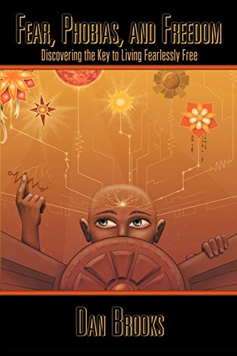 Fear, Phobias and Freedom: Discovering the Key to Living Fearlessly Free