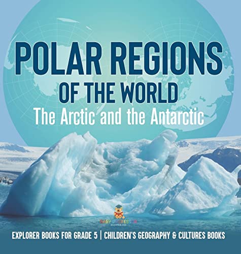 Polar Regions of the World: The Arctic and the Antarctic Explorer Books for Grade 5 Children's Geography & Cultures Books