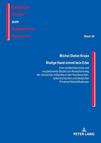 Blutige Hand nimmt kein Erbe – Eine rechtshistorische und -vergleichende Studie zum Rezeptionsweg der römischen indignitas in den französischen, ... zum Europäischen Privatrecht, Band 36)