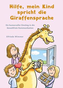 Hilfe, mein Kind spricht die Giraffensprache: Ein humorvoller Einstieg in die gewaltfreie Kommunikation