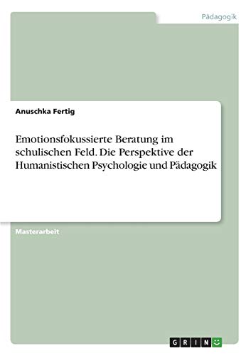 Emotionsfokussierte Beratung im schulischen Feld. Die Perspektive der Humanistischen Psychologie und Pädagogik