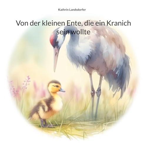 Von der kleinen Ente, die ein Kranich sein wollte: inspirierende Vorlesegeschichte für Kinder ab 4