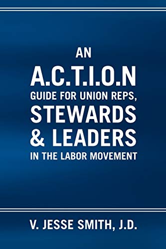 An A.c.t.i.o.n Guide For Union Reps, Stewards & Leaders In The Labor Movement