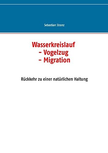 Wasserkreislauf - Vogelzug - Migration: Rückkehr zu einer natürlichen Haltung