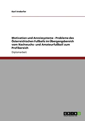 Motivation und Anreizsysteme - Probleme des Österreichischen Fußballs im Übergangsbereich vom Nachwuchs- und Amateurfußball zum Profibereich