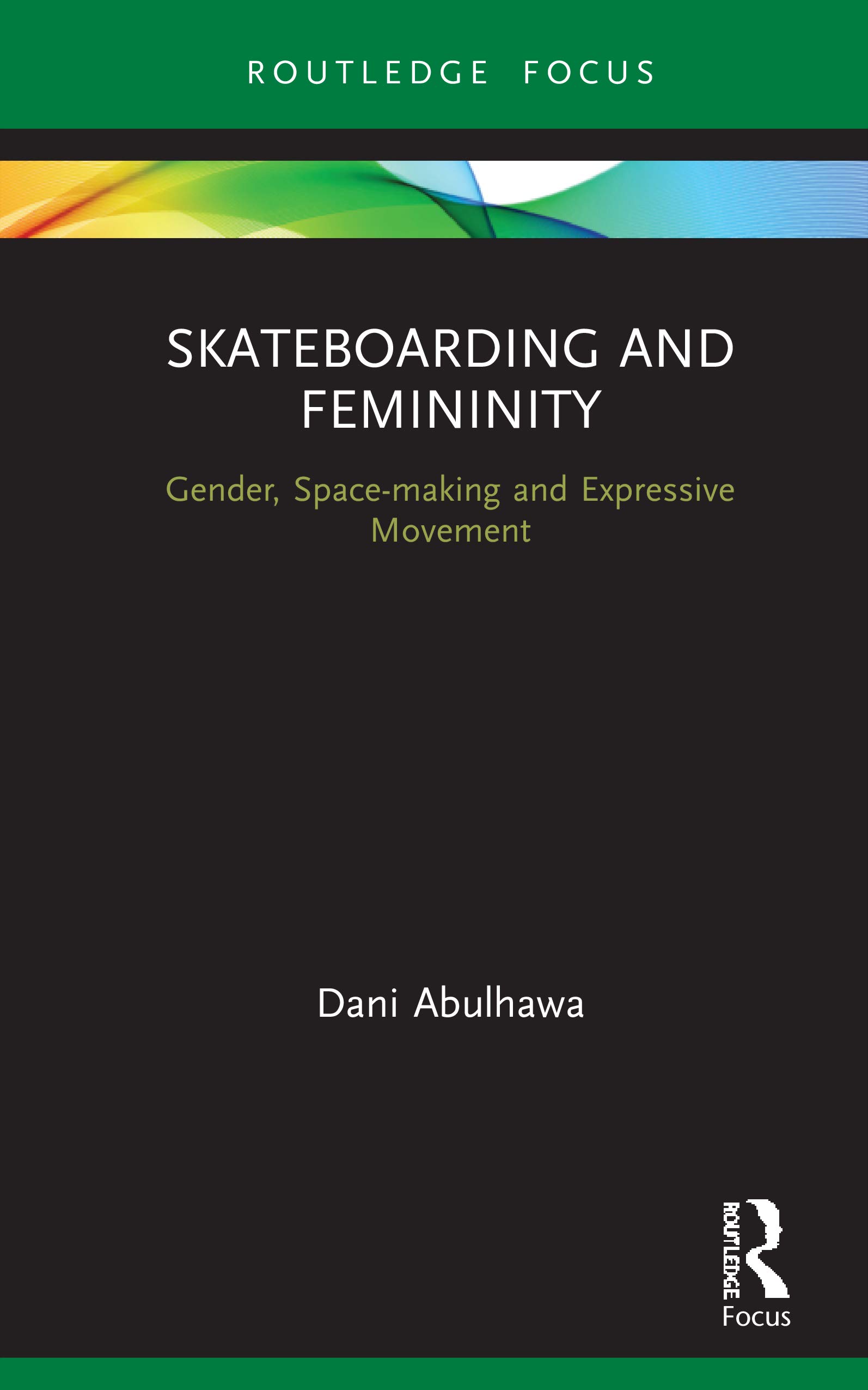 Skateboarding and Femininity: Gender, Space-making and Expressive Movement (Routledge Advances in Theatre and Performance Studies)