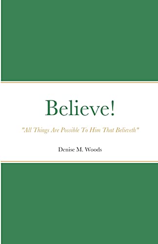 Believe! All Things Are Possible To Him That Believeth: Denise M. Woods
