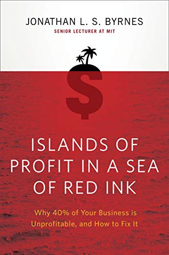 Islands of Profit in a Sea of Red Ink: Why 40% of Your Business is Unprofitable, and How to Fix It