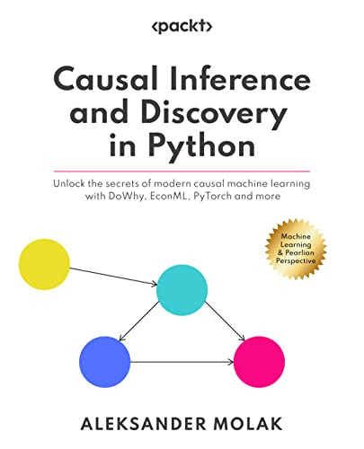 Causal Inference and Discovery in Python: Unlock the secrets of modern causal machine learning with DoWhy, EconML, PyTorch and more