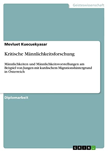 Kritische Männlichkeitsforschung: Männlichkeiten und Männlichkeitsvorstellungen am Beispiel von Jungen mit kurdischem Migrationshintergrund in Österreich