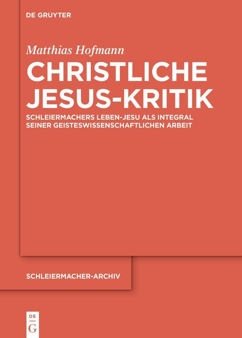 Christliche Jesus-Kritik: Schleiermachers Leben-Jesu als Integral seiner geisteswissenschaftlichen Arbeit (Schleiermacher-Archiv, 38)