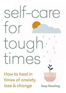 Self-care for Tough Times: How to heal in times of anxiety, loss and change