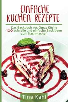 Einfache Kuchen Rezepte: Das Backbuch aus Omas Küche 100 schnelle und einfache Backideen zum Nachmachen