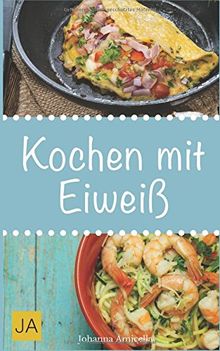 Kochen mit Eiweiß: Einfache und leckere Rezepte mit viel Protein für den Muskelaufbau und zum Abnehmen