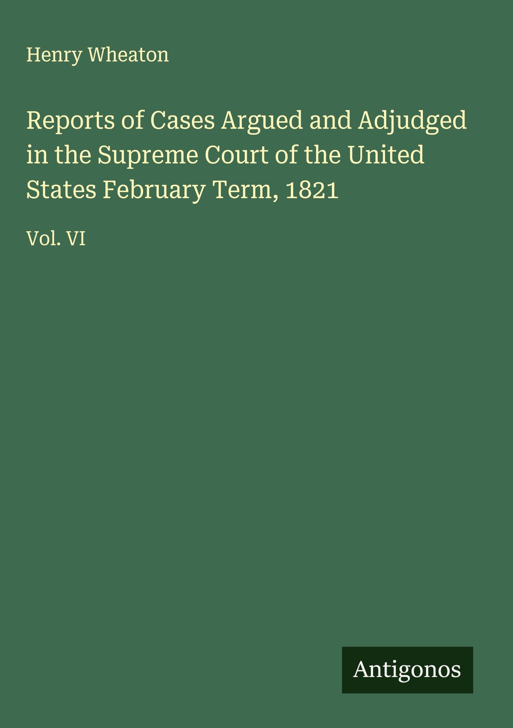 Reports of Cases Argued and Adjudged in the Supreme Court of the United States February Term, 1821: Vol. VI