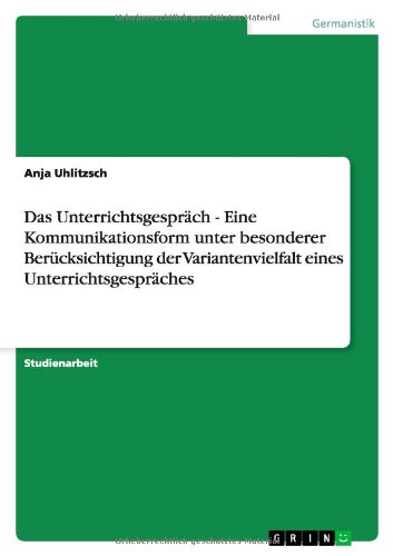 Das Unterrichtsgespräch - Eine Kommunikationsform unter besonderer Berücksichtigung der Variantenvielfalt eines Unterrichtsgespräches