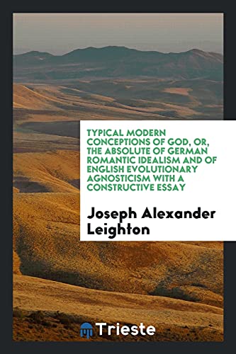 Typical Modern Conceptions of God, or, the Absolute of German Romantic Idealism and of English Evolutionary Agnosticism with a Constructive Essay