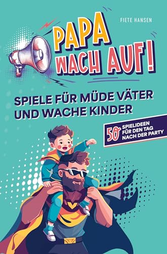 Papa, wach auf! - Spiele für müde Väter und wache Kinder: 50 Spielideen für den Tag nach der Party