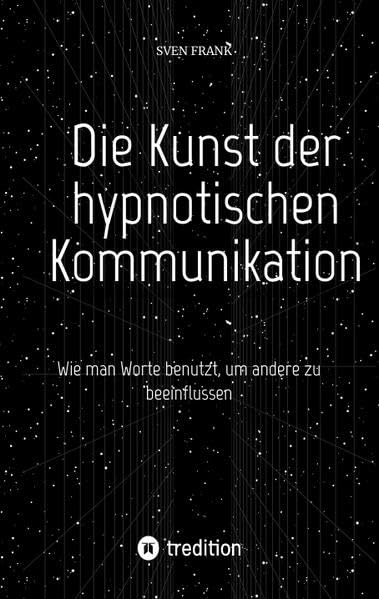 Die Kunst der hypnotischen Kommunikation: Wie man Worte benutzt, um andere zu beeinflussen