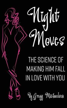 Night Moves: The Science Of Making Him Fall In Love With You (Relationship and Dating Advice for Women, Band 18)