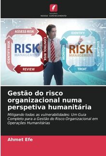 Gestão do risco organizacional numa perspetiva humanitária: Mitigando todas as vulnerabilidades: Um Guia Completo para a Gestão do Risco Organizacional em Operações Humanitárias