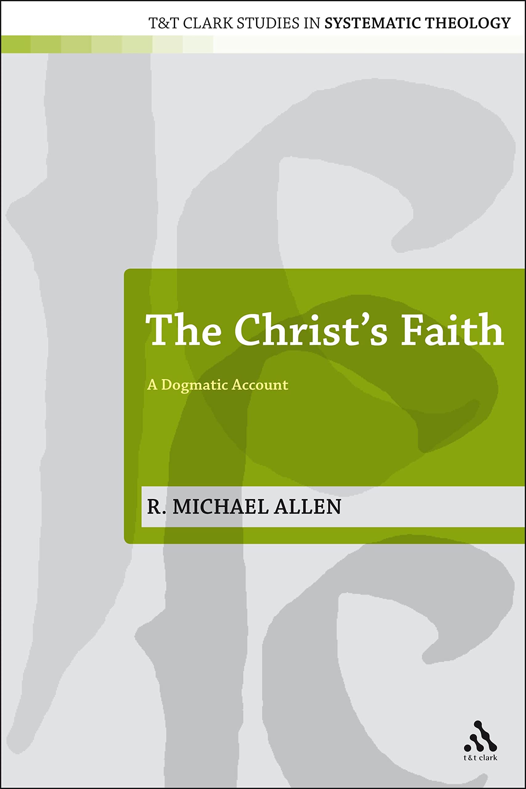 The Christ's Faith (T&T Clark Studies in Systematic Theology)