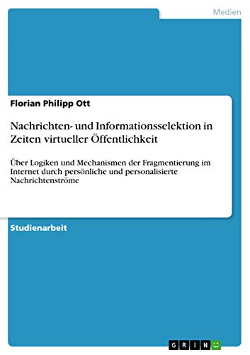 Nachrichten- und Informationsselektion in Zeiten virtueller Öffentlichkeit: Über Logiken und Mechanismen der Fragmentierung im Internet durch persönliche und personalisierte Nachrichtenströme