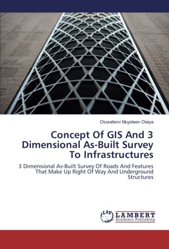 Concept Of GIS And 3 Dimensional As-Built Survey To Infrastructures: 3 Dimensional As-Built Survey Of Roads And Features That Make Up Right Of Way And Underground Structures