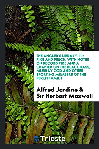The Angler's Library. III: Pike and Perch. With Notes on Record Pike and a Chapter on the Black Bass, Murray Cod and Other Sporting Members of the Perch Family
