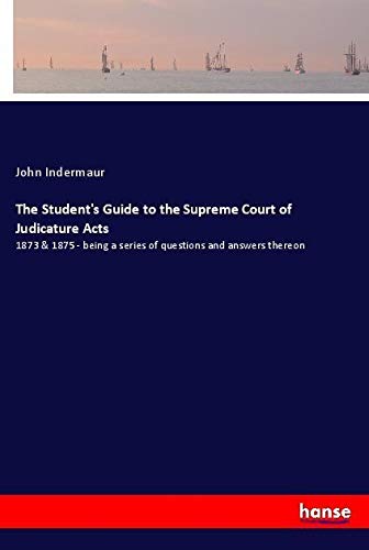 The Student's Guide to the Supreme Court of Judicature Acts: 1873 & 1875 - being a series of questions and answers thereon