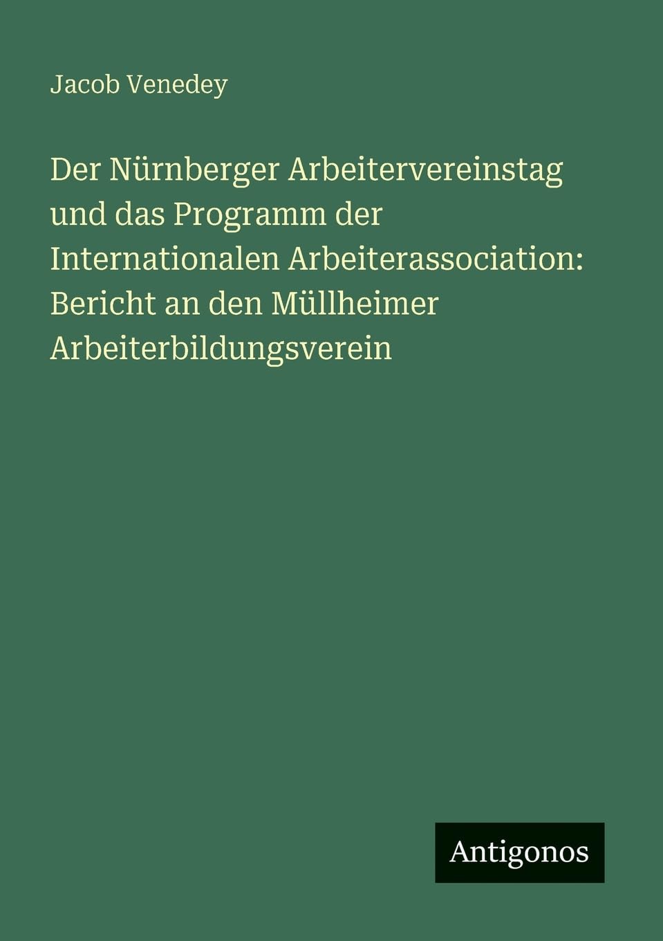 Der Nürnberger Arbeitervereinstag und das Programm der Internationalen Arbeiterassociation: Bericht an den Müllheimer Arbeiterbildungsverein