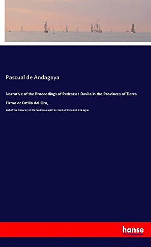 Narrative of the Proceedings of Pedrarias Davila in the Provinces of Tierra Firme or Catilla del Oro,: and of the discovery of the South sea and the coasts of Peru and Nicaragua