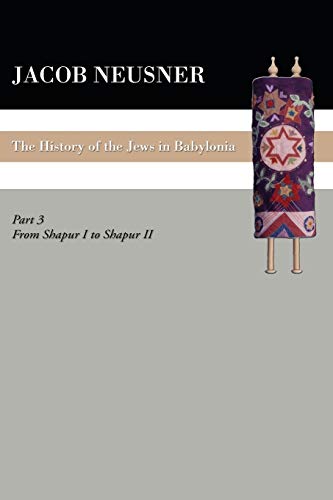 A History of the Jews in Babylonia, Part III: From Shapur I to Shapur II (The History of the Jews in Babylonia, Band 3)
