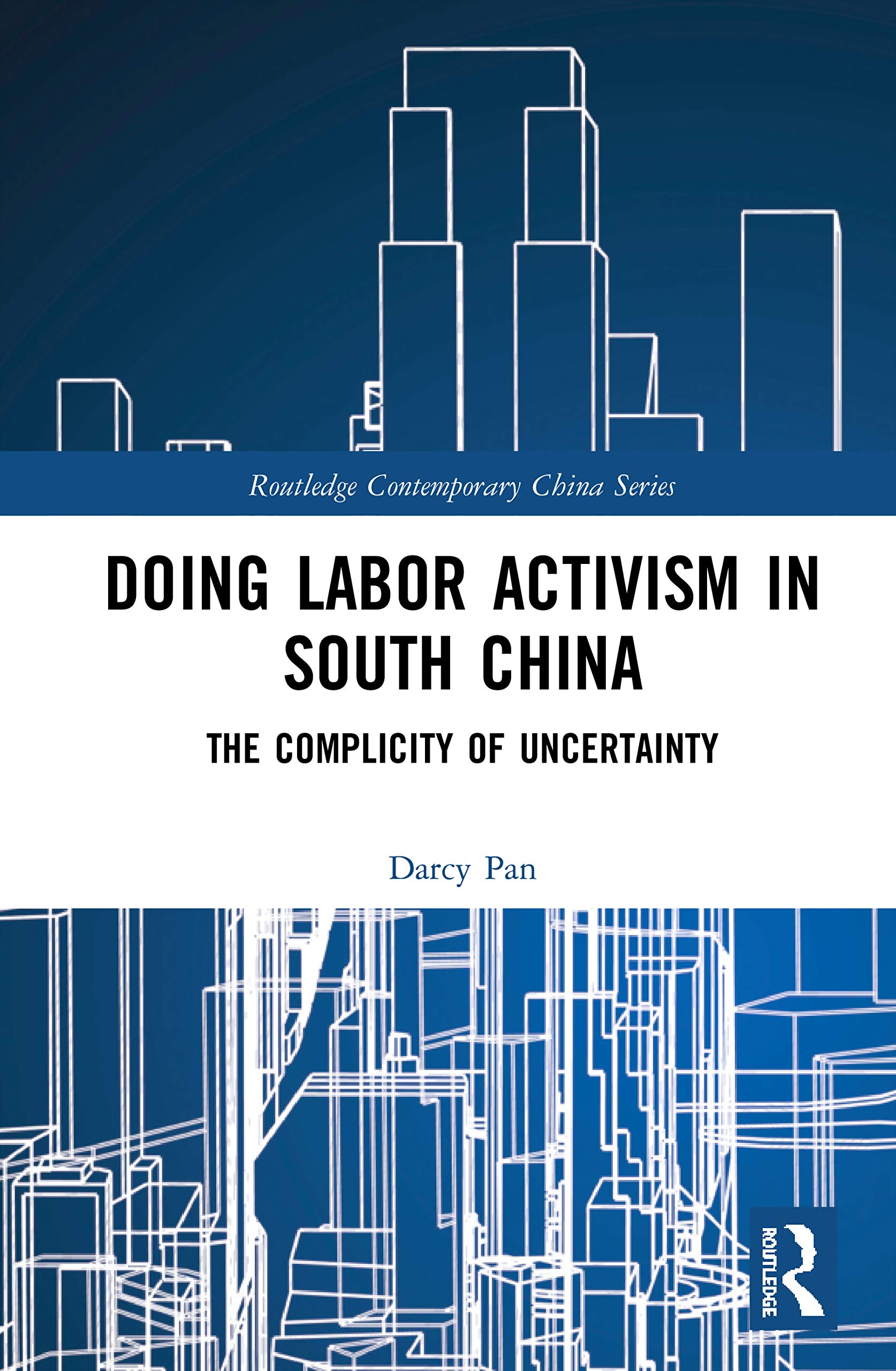 Doing Labor Activism in South China: The Complicity of Uncertainty (Routledge Contemporary China, 215, Band 215)