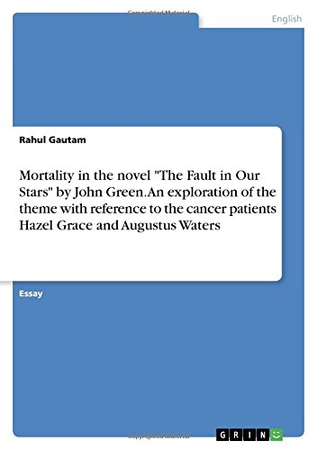 Mortality in the novel The Fault in Our Stars by John Green. An exploration of the theme with reference to the cancer patients Hazel Grace and Augustus Waters